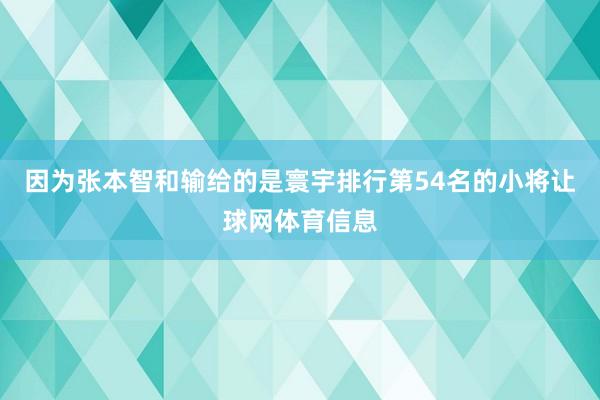 因为张本智和输给的是寰宇排行第54名的小将让球网体育信息