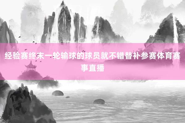 经验赛终末一轮输球的球员就不错替补参赛体育赛事直播