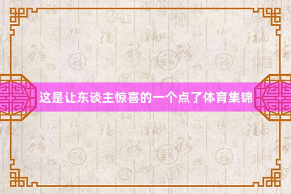 这是让东谈主惊喜的一个点了体育集锦