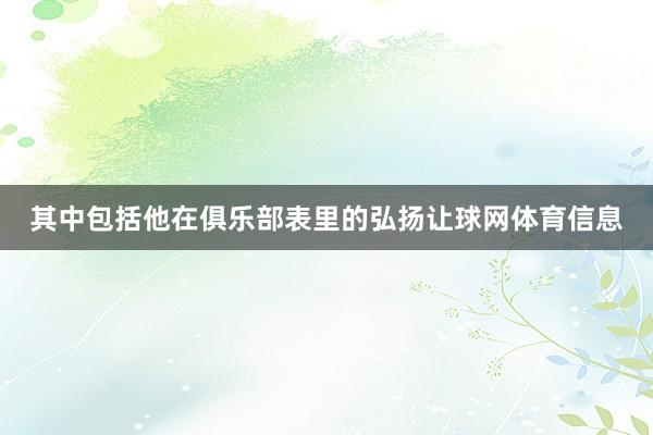 其中包括他在俱乐部表里的弘扬让球网体育信息