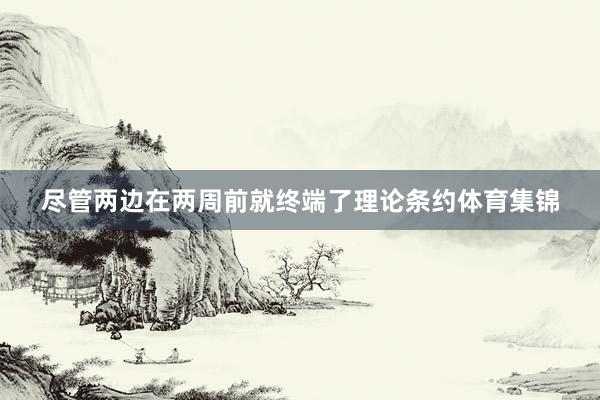尽管两边在两周前就终端了理论条约体育集锦