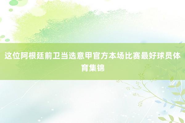 这位阿根廷前卫当选意甲官方本场比赛最好球员体育集锦