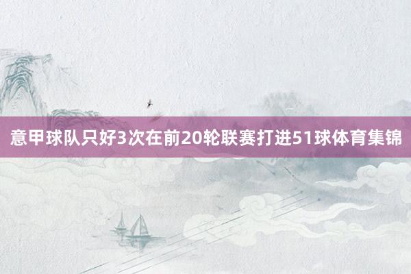 意甲球队只好3次在前20轮联赛打进51球体育集锦