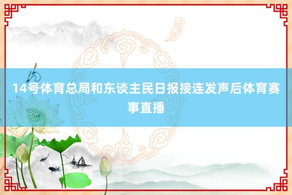 14号体育总局和东谈主民日报接连发声后体育赛事直播