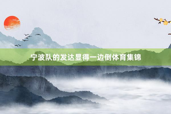 宁波队的发达显得一边倒体育集锦