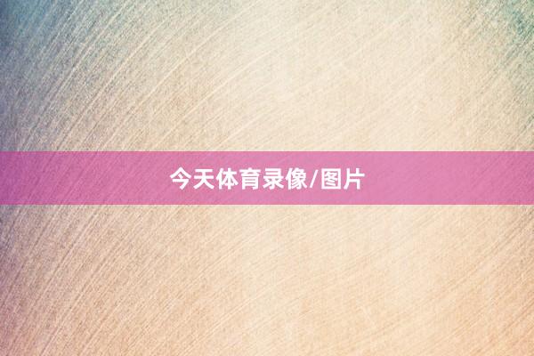 今天体育录像/图片