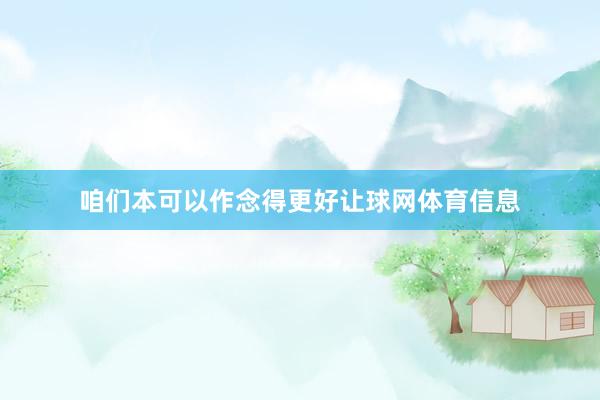 咱们本可以作念得更好让球网体育信息