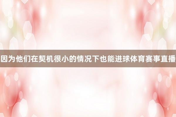 因为他们在契机很小的情况下也能进球体育赛事直播