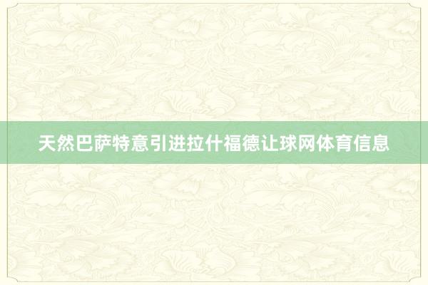 天然巴萨特意引进拉什福德让球网体育信息