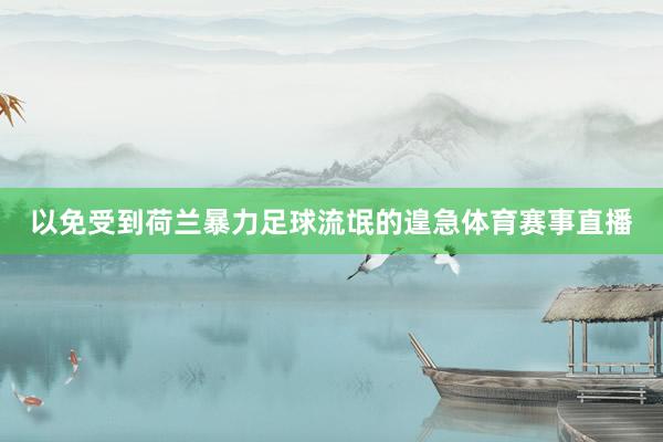 以免受到荷兰暴力足球流氓的遑急体育赛事直播