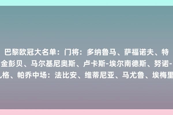 巴黎欧冠大名单：门将：多纳鲁马、萨福诺夫、特纳斯后卫：阿什拉夫、金彭贝、马尔基尼奥斯、卢卡斯-埃尔南德斯、努诺-门德斯、贝拉尔多、扎格、帕乔中场：法比安、维蒂尼亚、马尤鲁、埃梅里、塔佩、内维斯前卫：贡萨洛-拉莫斯、登贝莱、阿森西奥、杜埃、李刚仁、巴尔科拉    体育集锦