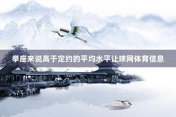 举座来说高于定约的平均水平让球网体育信息