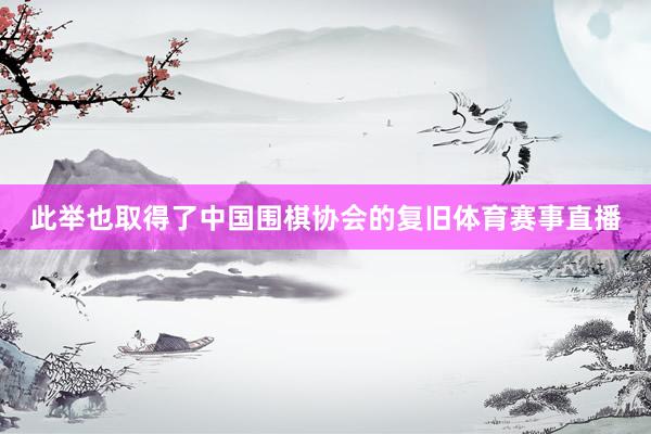 此举也取得了中国围棋协会的复旧体育赛事直播