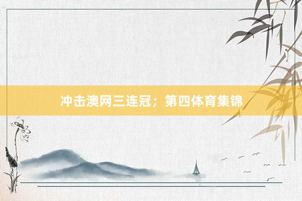 冲击澳网三连冠；第四体育集锦