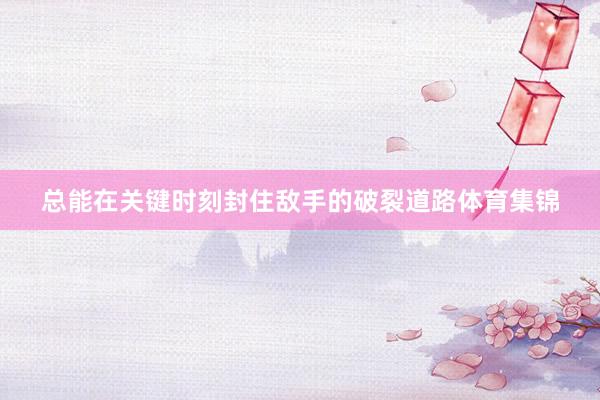总能在关键时刻封住敌手的破裂道路体育集锦