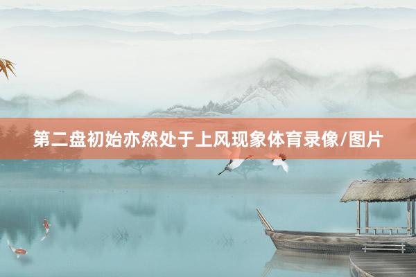 第二盘初始亦然处于上风现象体育录像/图片
