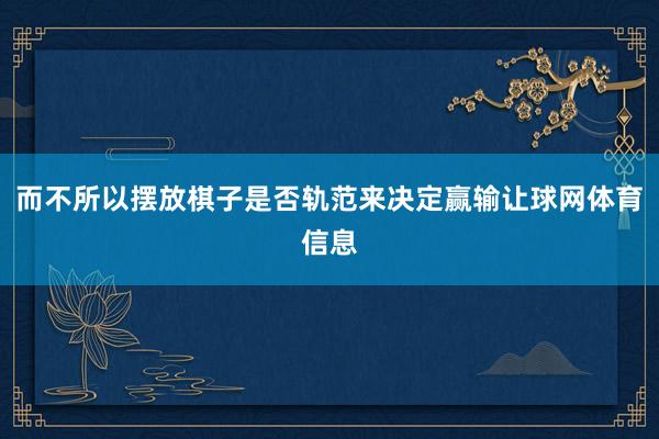 而不所以摆放棋子是否轨范来决定赢输让球网体育信息