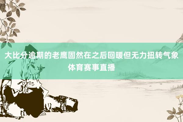 大比分逾期的老鹰固然在之后回暖但无力扭转气象体育赛事直播