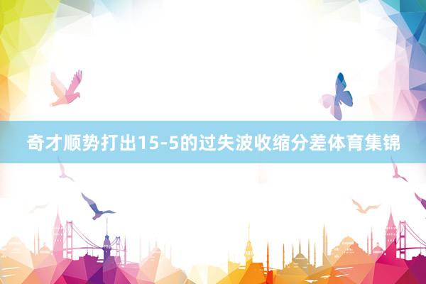 奇才顺势打出15-5的过失波收缩分差体育集锦