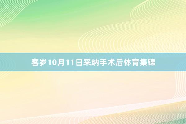客岁10月11日采纳手术后体育集锦