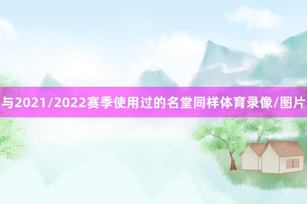 与2021/2022赛季使用过的名堂同样体育录像/图片