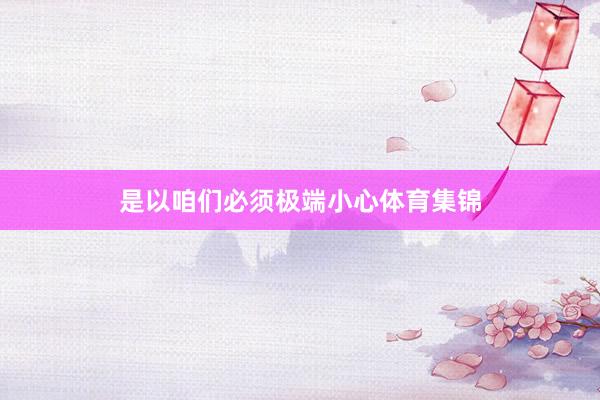 是以咱们必须极端小心体育集锦