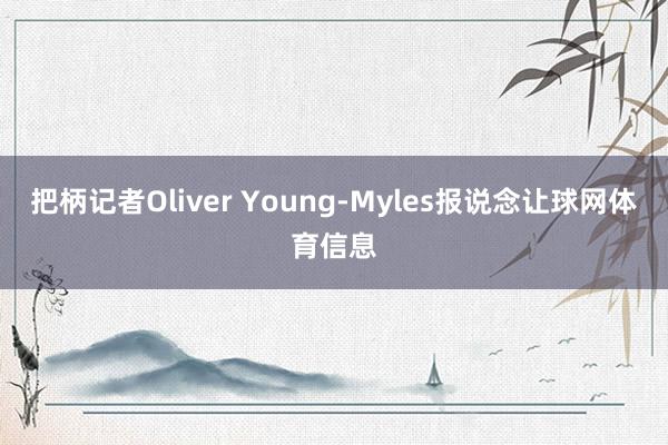把柄记者Oliver Young-Myles报说念让球网体育信息