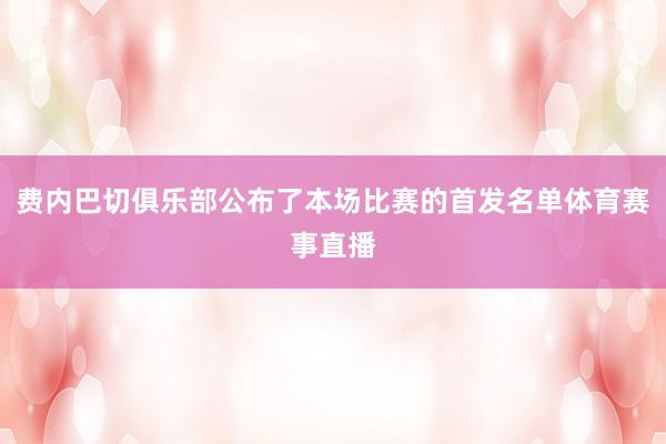 费内巴切俱乐部公布了本场比赛的首发名单体育赛事直播