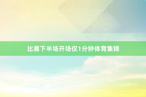 比赛下半场开场仅1分钟体育集锦