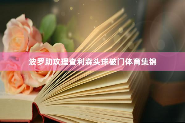 波罗助攻理查利森头球破门体育集锦