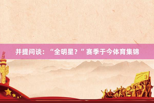 并提问谈：“全明星？”赛季于今体育集锦