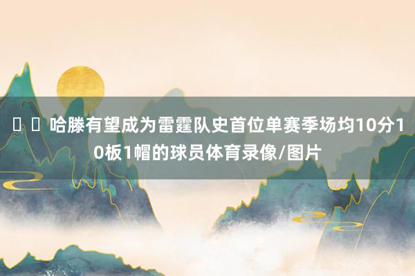☝️哈滕有望成为雷霆队史首位单赛季场均10分10板1帽的球员体育录像/图片