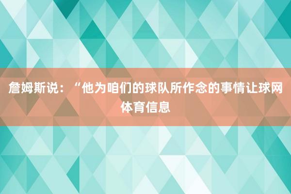 詹姆斯说：“他为咱们的球队所作念的事情让球网体育信息