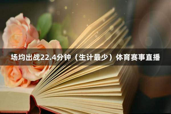 场均出战22.4分钟（生计最少）体育赛事直播