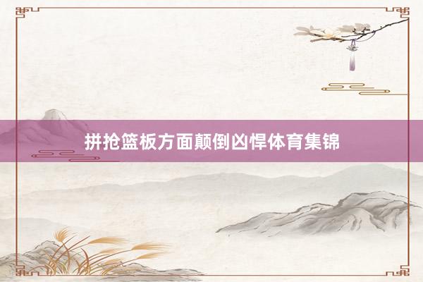 拼抢篮板方面颠倒凶悍体育集锦