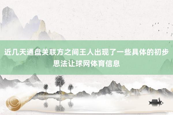 近几天通盘关联方之间王人出现了一些具体的初步思法让球网体育信息