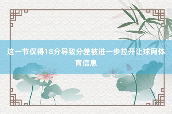 这一节仅得18分导致分差被进一步拉开让球网体育信息