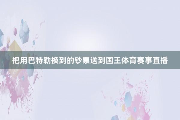 把用巴特勒换到的钞票送到国王体育赛事直播