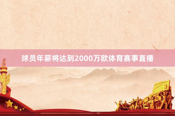 球员年薪将达到2000万欧体育赛事直播