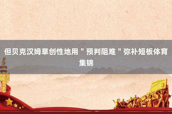 但贝克汉姆草创性地用＂预判阻难＂弥补短板体育集锦