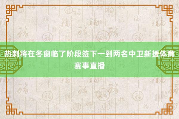 热刺将在冬窗临了阶段签下一到两名中卫新援体育赛事直播