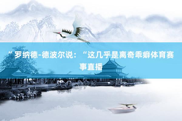 ”罗纳德-德波尔说：“这几乎是离奇乖癖体育赛事直播