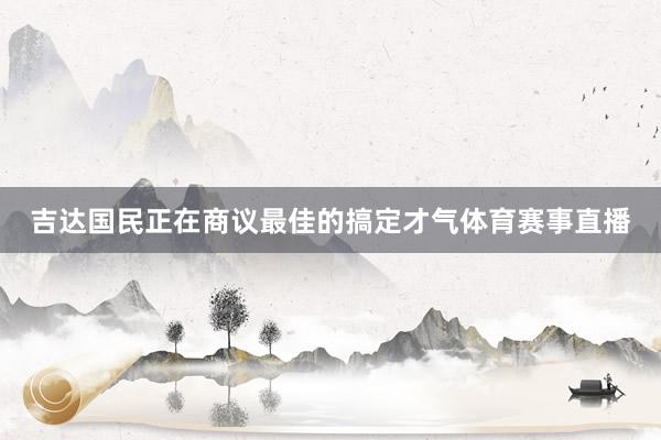 吉达国民正在商议最佳的搞定才气体育赛事直播
