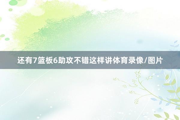 还有7篮板6助攻不错这样讲体育录像/图片