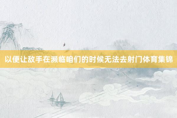以便让敌手在濒临咱们的时候无法去射门体育集锦