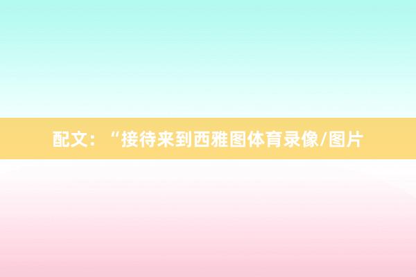 配文：“接待来到西雅图体育录像/图片