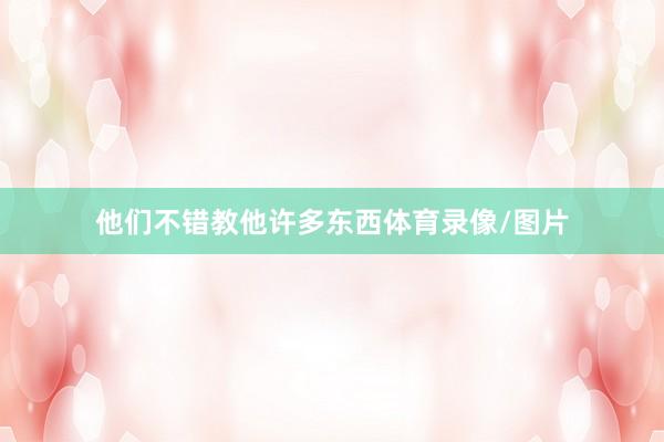 他们不错教他许多东西体育录像/图片