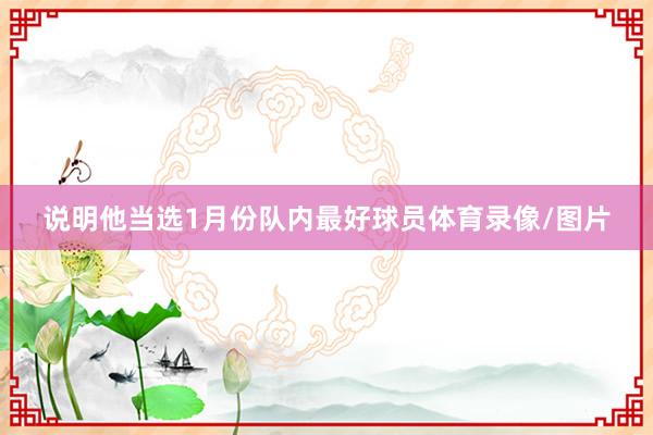 说明他当选1月份队内最好球员体育录像/图片