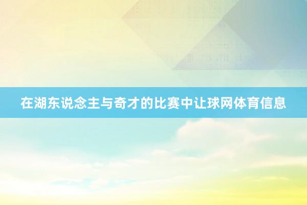 在湖东说念主与奇才的比赛中让球网体育信息