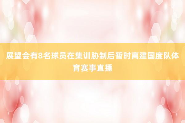 展望会有8名球员在集训胁制后暂时离建国度队体育赛事直播
